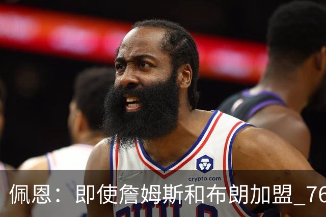 佩恩：即使詹姆斯和布朗加盟 76人仍是马克西的球队 他才是核心