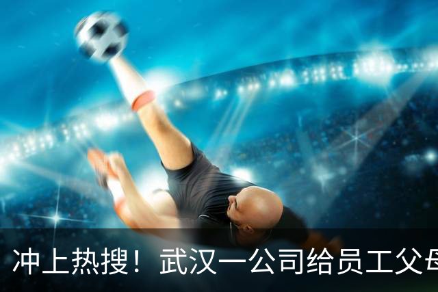 冲上热搜！武汉一公司给员工父母发“孝心工资”，最高每月1600元